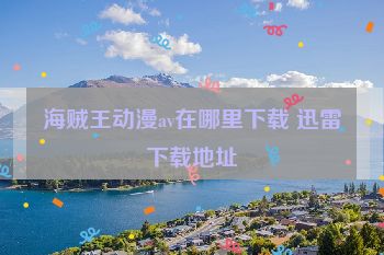 海贼王动漫av在哪里下载 迅雷下载地址