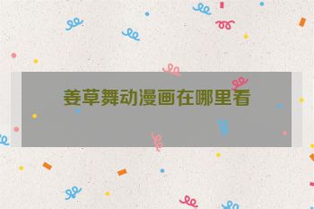 姜草舞动漫画在哪里看