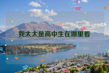 我太太是高中生在哪里看