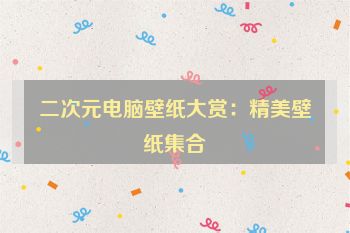二次元电脑壁纸大赏：精美壁纸集合