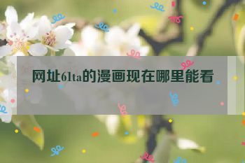 网址61ta的漫画现在哪里能看