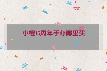 小樱15周年手办哪里买