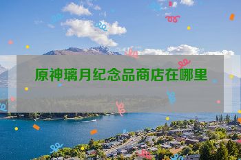 原神璃月纪念品商店在哪里