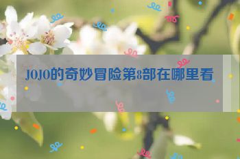 JOJO的奇妙冒险第8部在哪里看