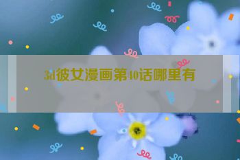 3d彼女漫画第40话哪里有