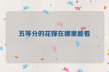 五等分的花嫁在哪里能看