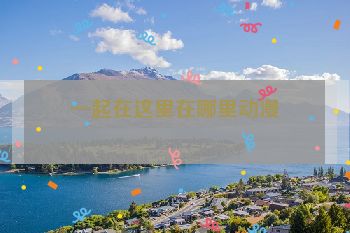 一起在这里在哪里动漫