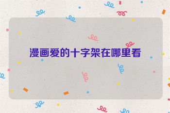 漫画爱的十字架在哪里看