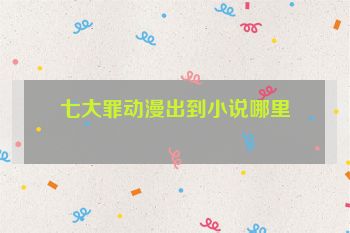 七大罪动漫出到小说哪里