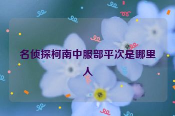 名侦探柯南中服部平次是哪里人