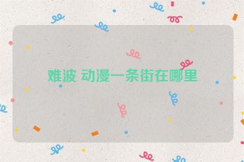 难波 动漫一条街在哪里