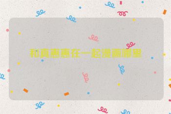 和真惠惠在一起漫画哪里